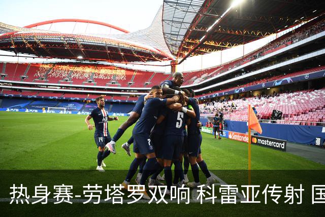 热身赛-劳塔罗双响 科雷亚传射 国际米兰4-1首胜